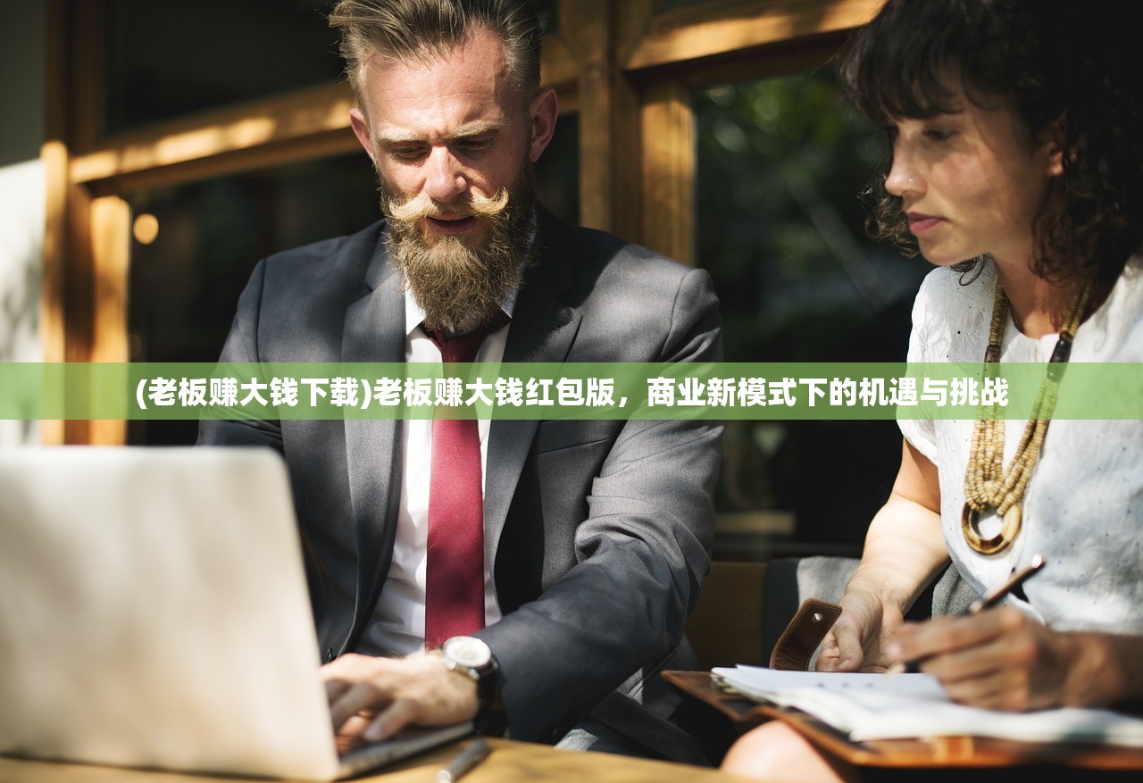 (老板赚大钱下载)老板赚大钱红包版，商业新模式下的机遇与挑战