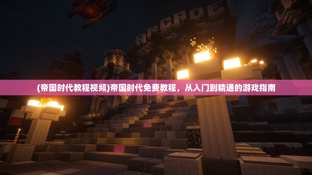 (帝国时代教程视频)帝国时代免费教程，从入门到精通的游戏指南