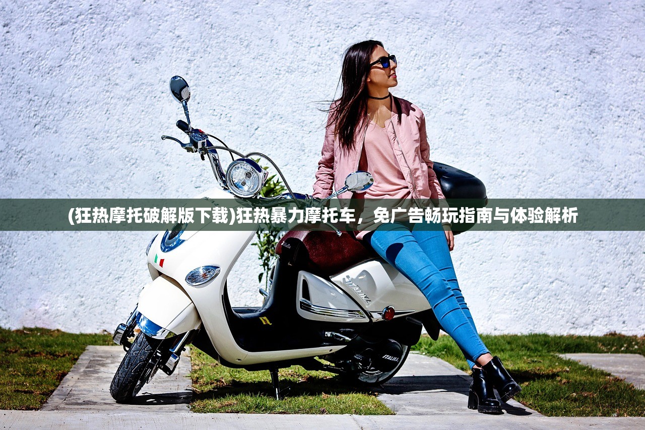 (狂热摩托破解版下载)狂热暴力摩托车，免广告畅玩指南与体验解析