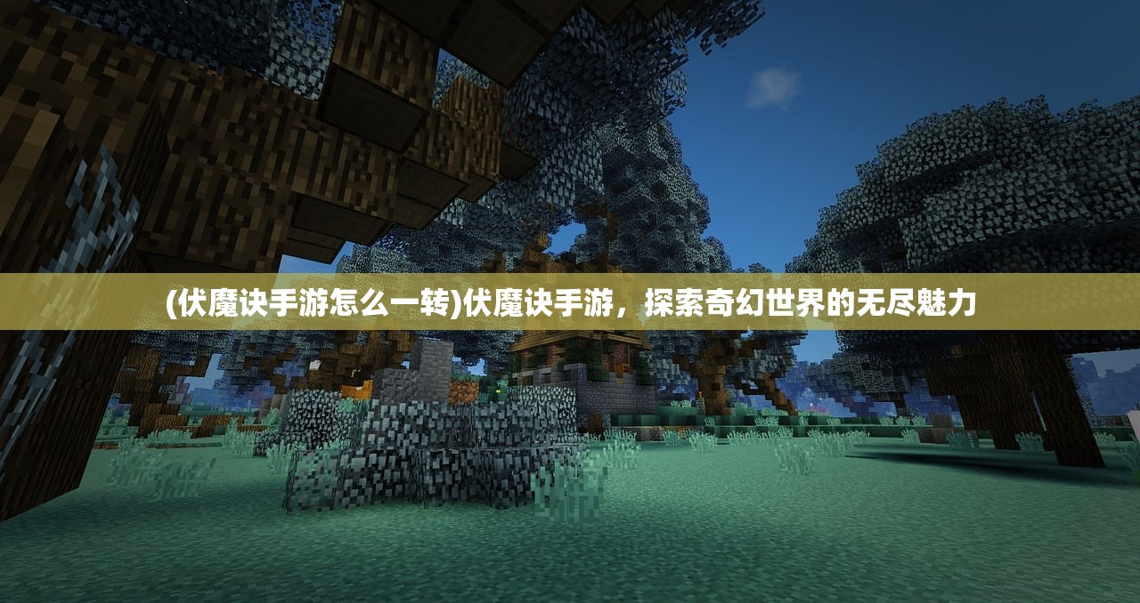 (伏魔诀手游怎么一转)伏魔诀手游，探索奇幻世界的无尽魅力