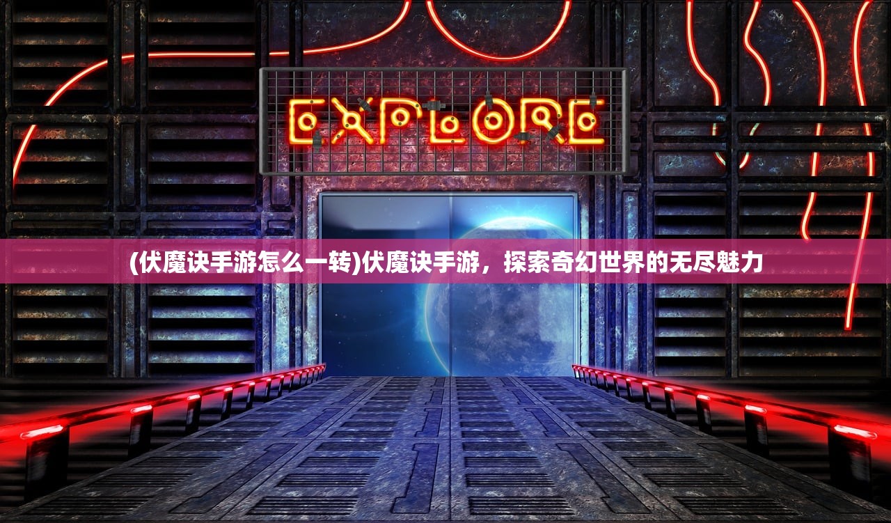 (伏魔诀手游怎么一转)伏魔诀手游，探索奇幻世界的无尽魅力
