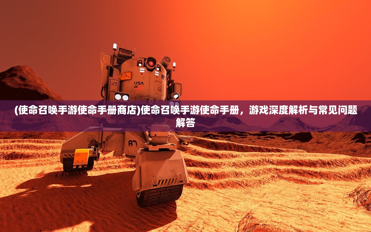 (使命召唤手游使命手册商店)使命召唤手游使命手册，游戏深度解析与常见问题解答