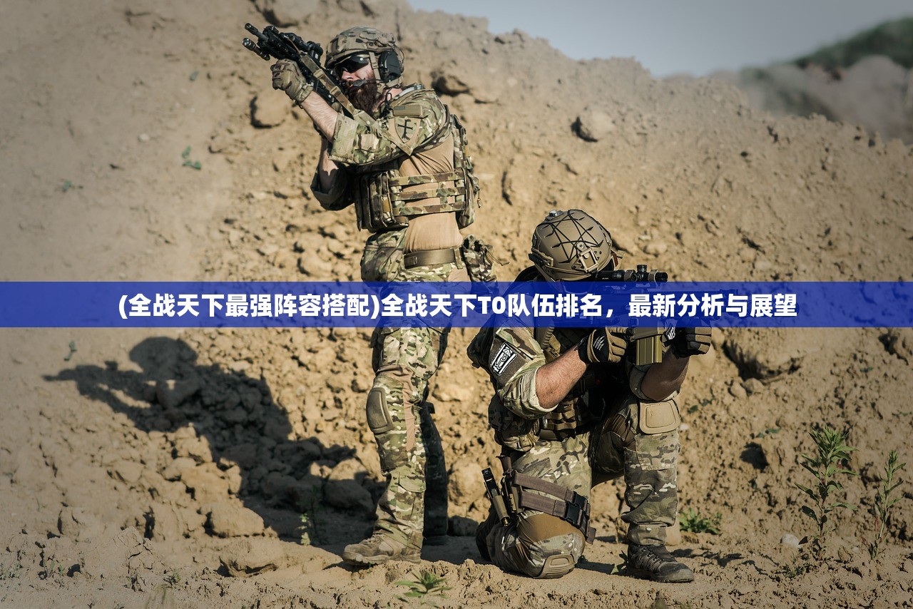 (全战天下最强阵容搭配)全战天下T0队伍排名，最新分析与展望