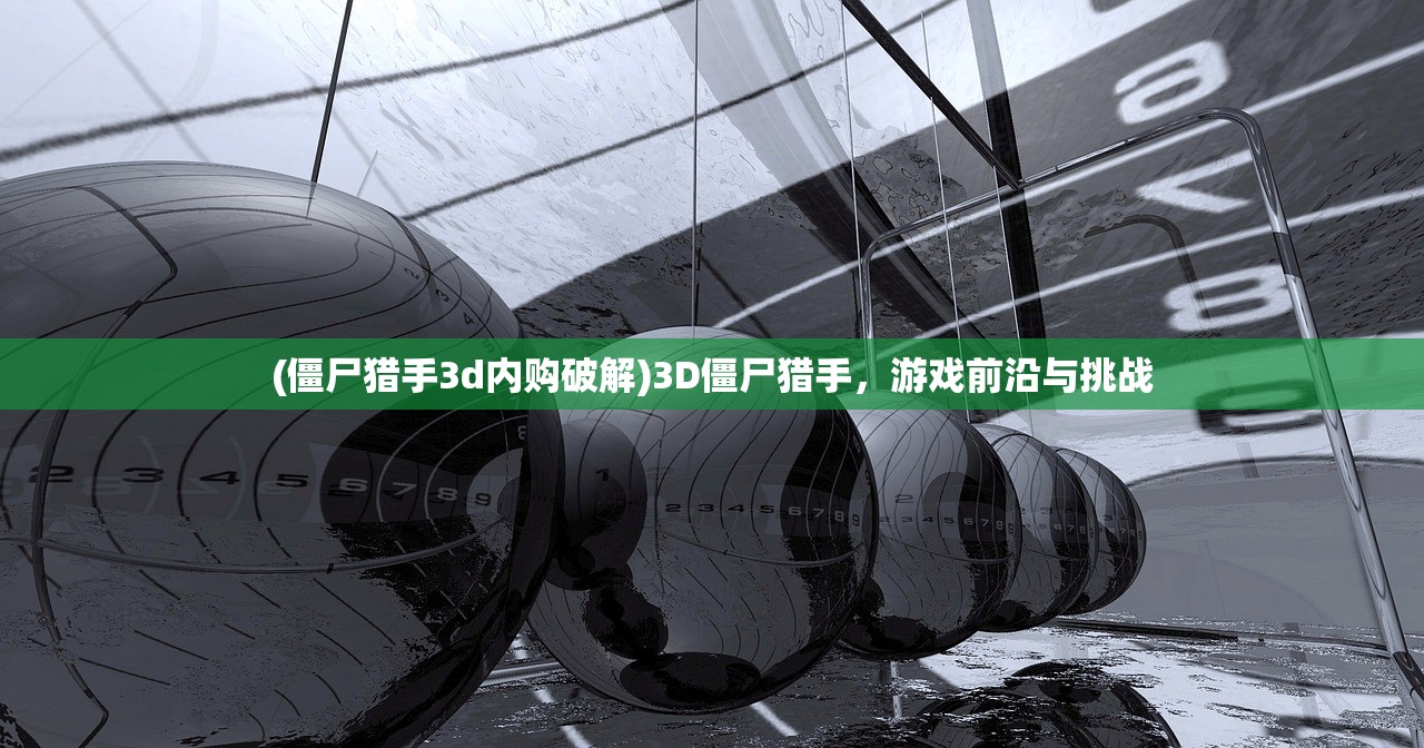 (僵尸猎手3d内购破解)3D僵尸猎手，游戏前沿与挑战