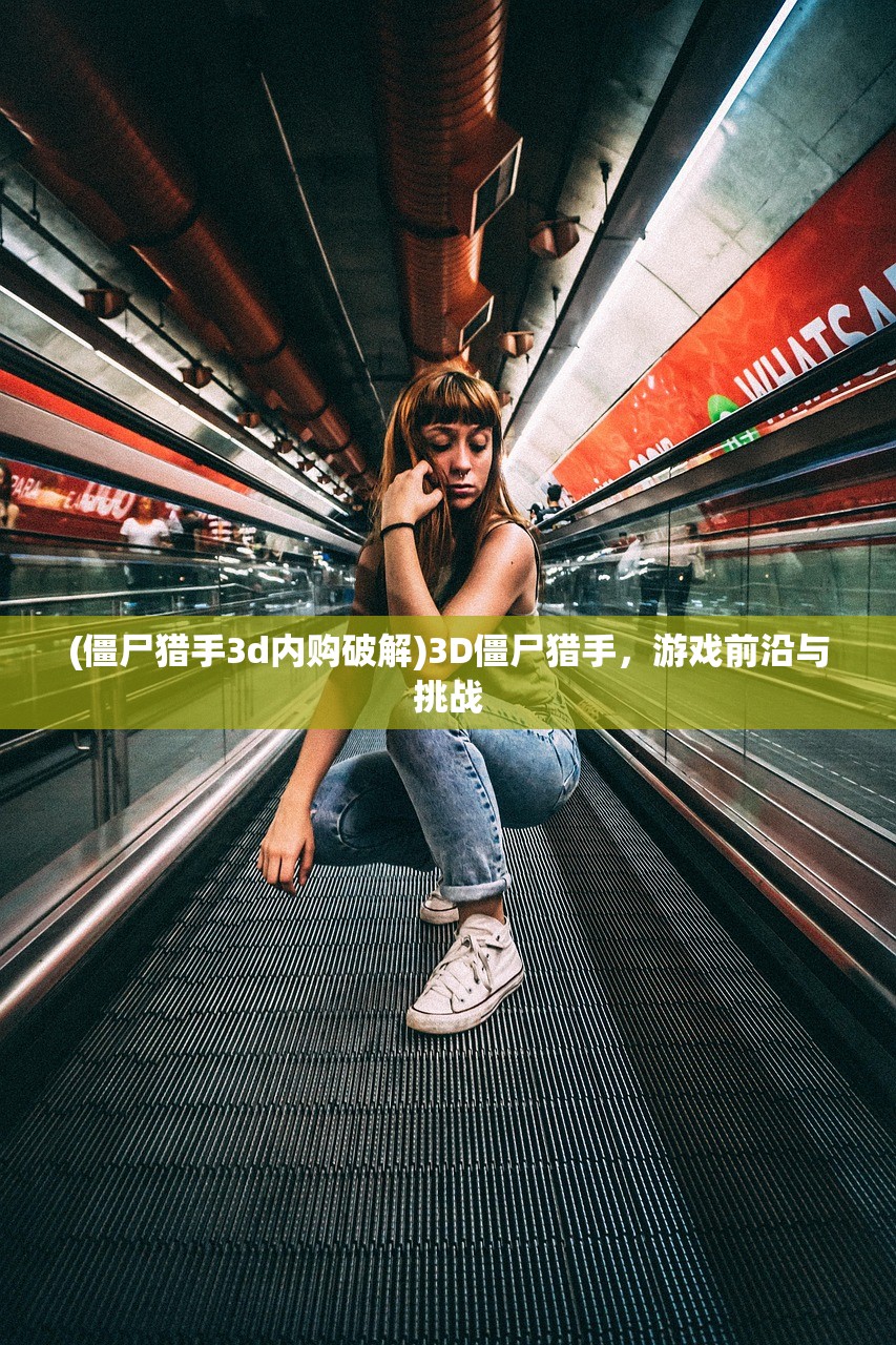 (僵尸猎手3d内购破解)3D僵尸猎手，游戏前沿与挑战
