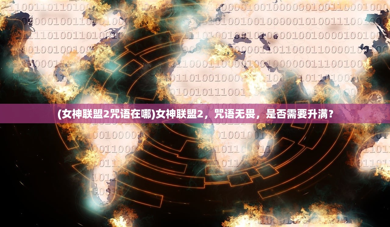 (女神联盟2咒语在哪)女神联盟2，咒语无畏，是否需要升满？