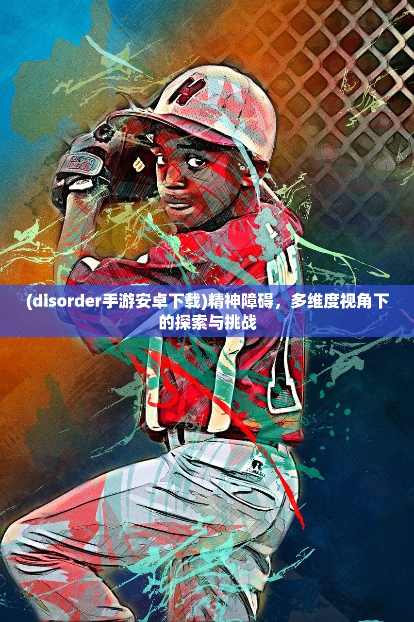 (disorder手游安卓下载)精神障碍，多维度视角下的探索与挑战