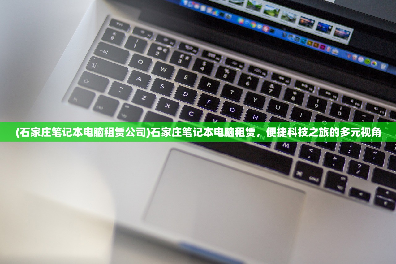 (石家庄笔记本电脑租赁公司)石家庄笔记本电脑租赁，便捷科技之旅的多元视角