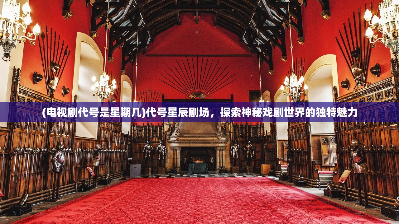 (电视剧代号是星期几)代号星辰剧场，探索神秘戏剧世界的独特魅力