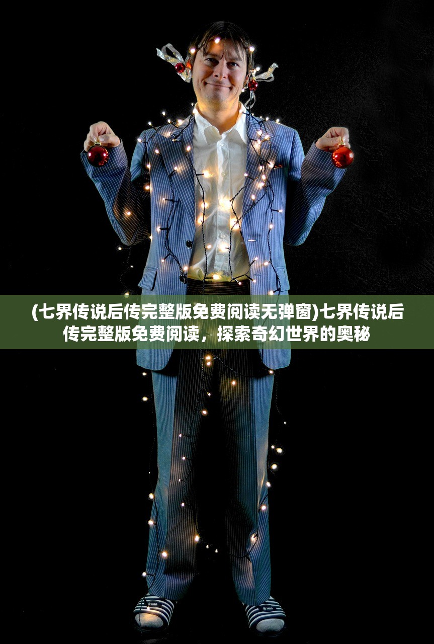 (七界传说后传完整版免费阅读无弹窗)七界传说后传完整版免费阅读，探索奇幻世界的奥秘