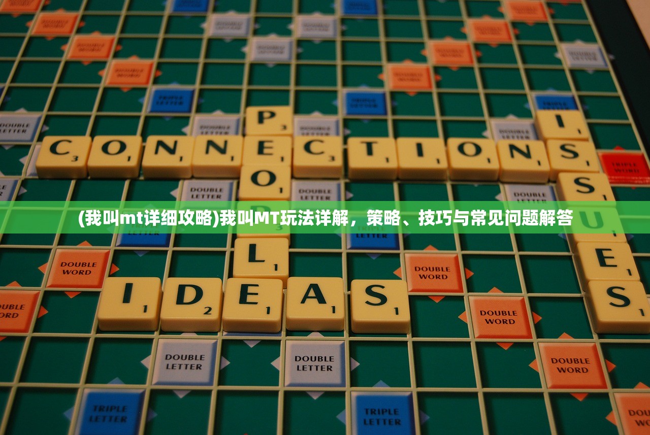 (我叫mt详细攻略)我叫MT玩法详解，策略、技巧与常见问题解答
