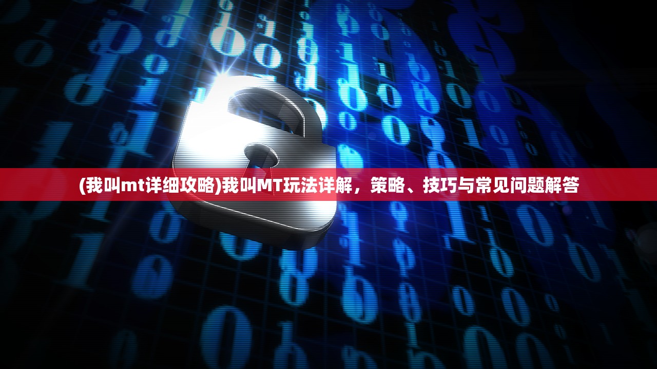 (我叫mt详细攻略)我叫MT玩法详解，策略、技巧与常见问题解答