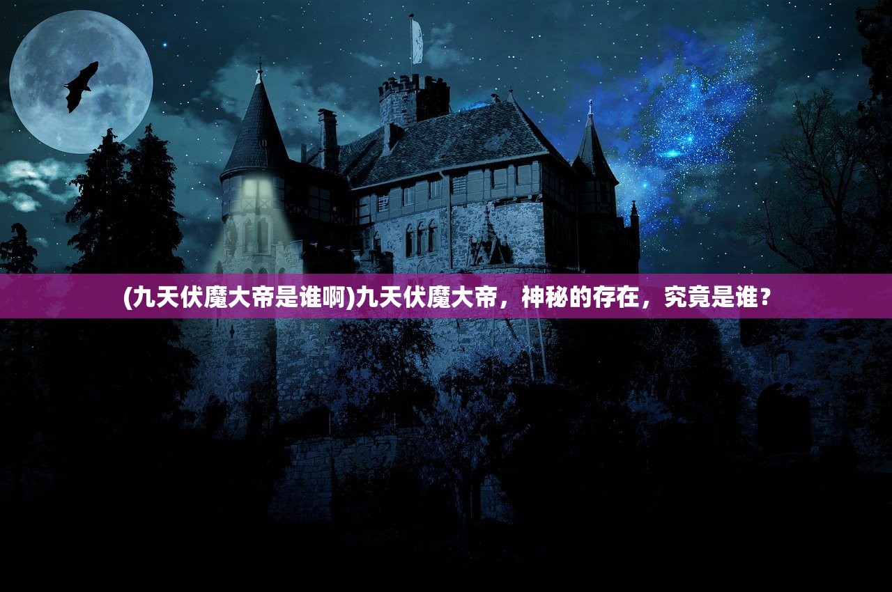 (九天伏魔大帝是谁啊)九天伏魔大帝，神秘的存在，究竟是谁？