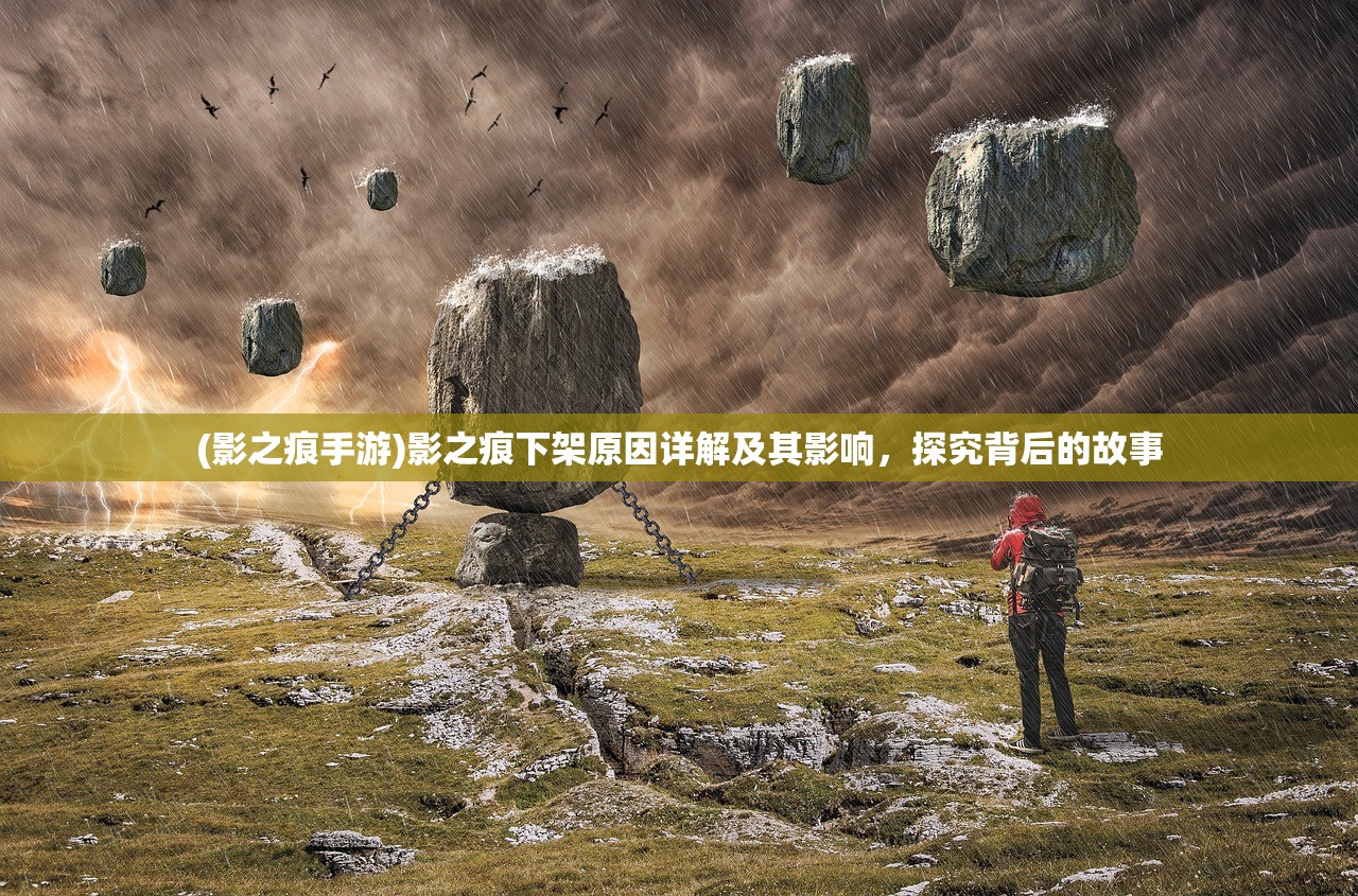 (影之痕手游)影之痕下架原因详解及其影响，探究背后的故事