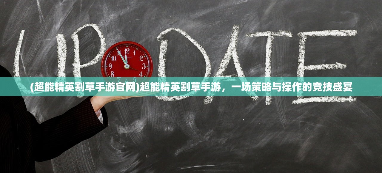 (超能精英割草手游官网)超能精英割草手游，一场策略与操作的竞技盛宴