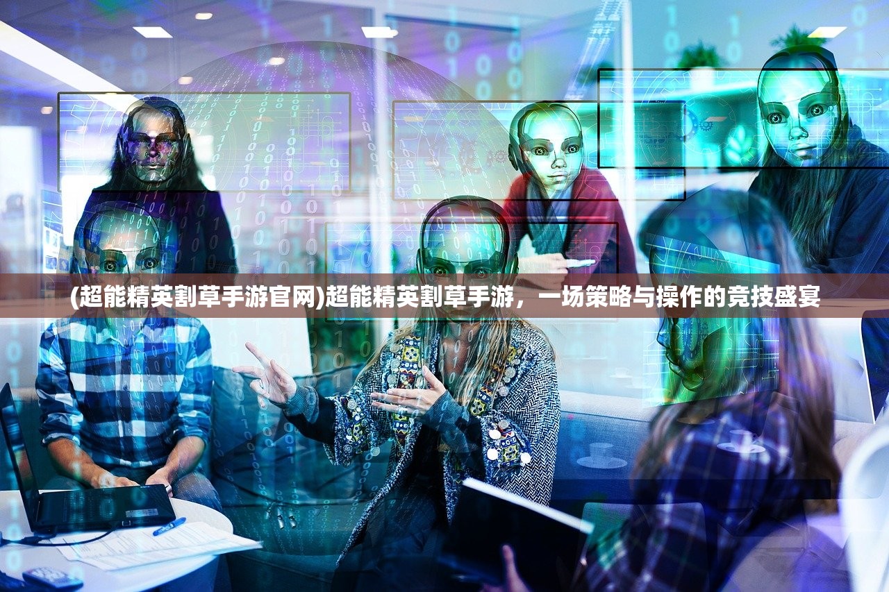 (超能精英割草手游官网)超能精英割草手游，一场策略与操作的竞技盛宴