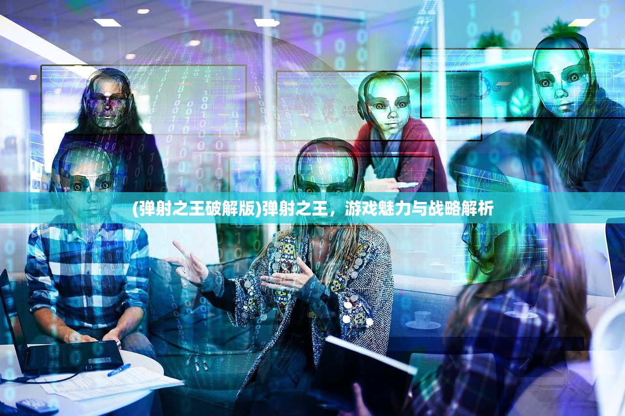 (弹射之王破解版)弹射之王，游戏魅力与战略解析