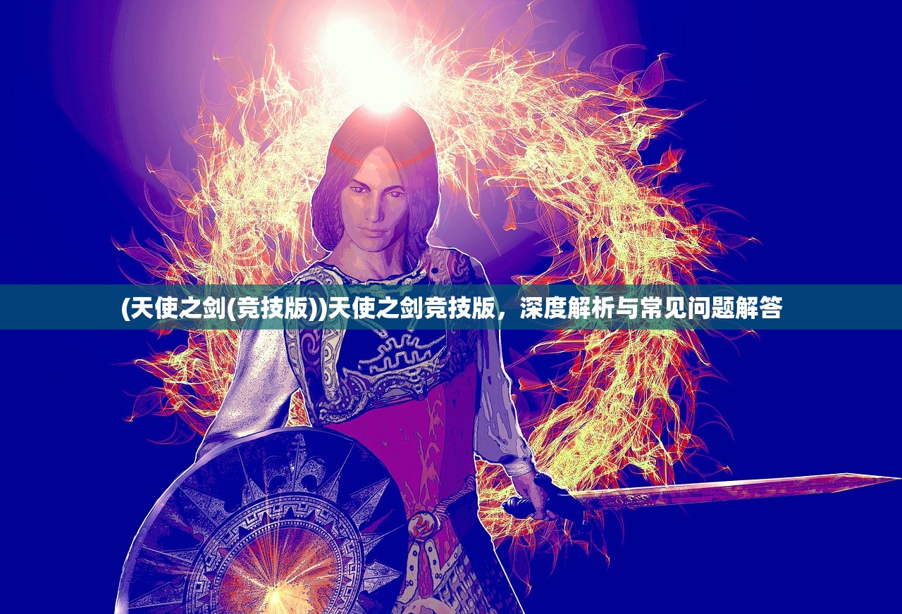 (天使之剑(竞技版))天使之剑竞技版，深度解析与常见问题解答