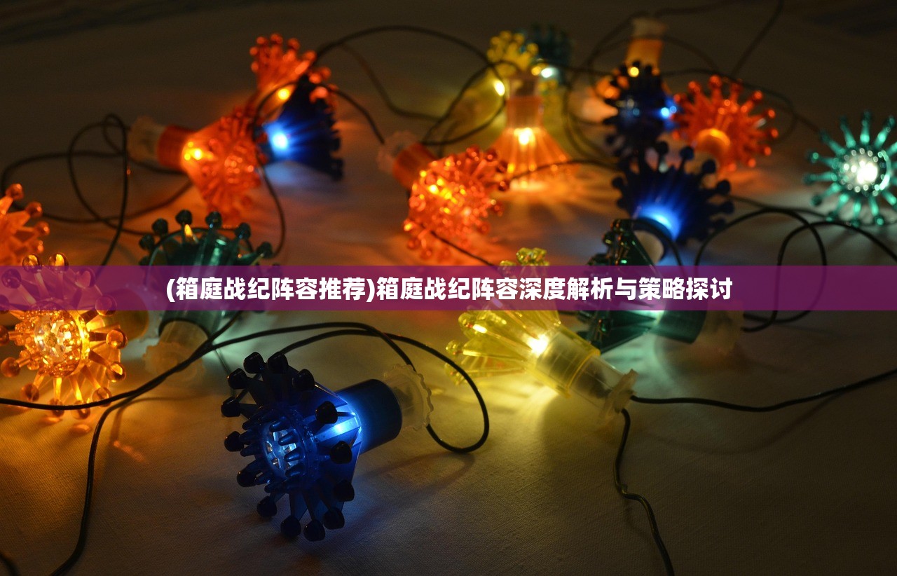 (箱庭战纪阵容推荐)箱庭战纪阵容深度解析与策略探讨