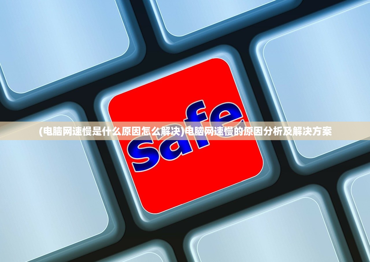 (电脑网速慢是什么原因怎么解决)电脑网速慢的原因分析及解决方案