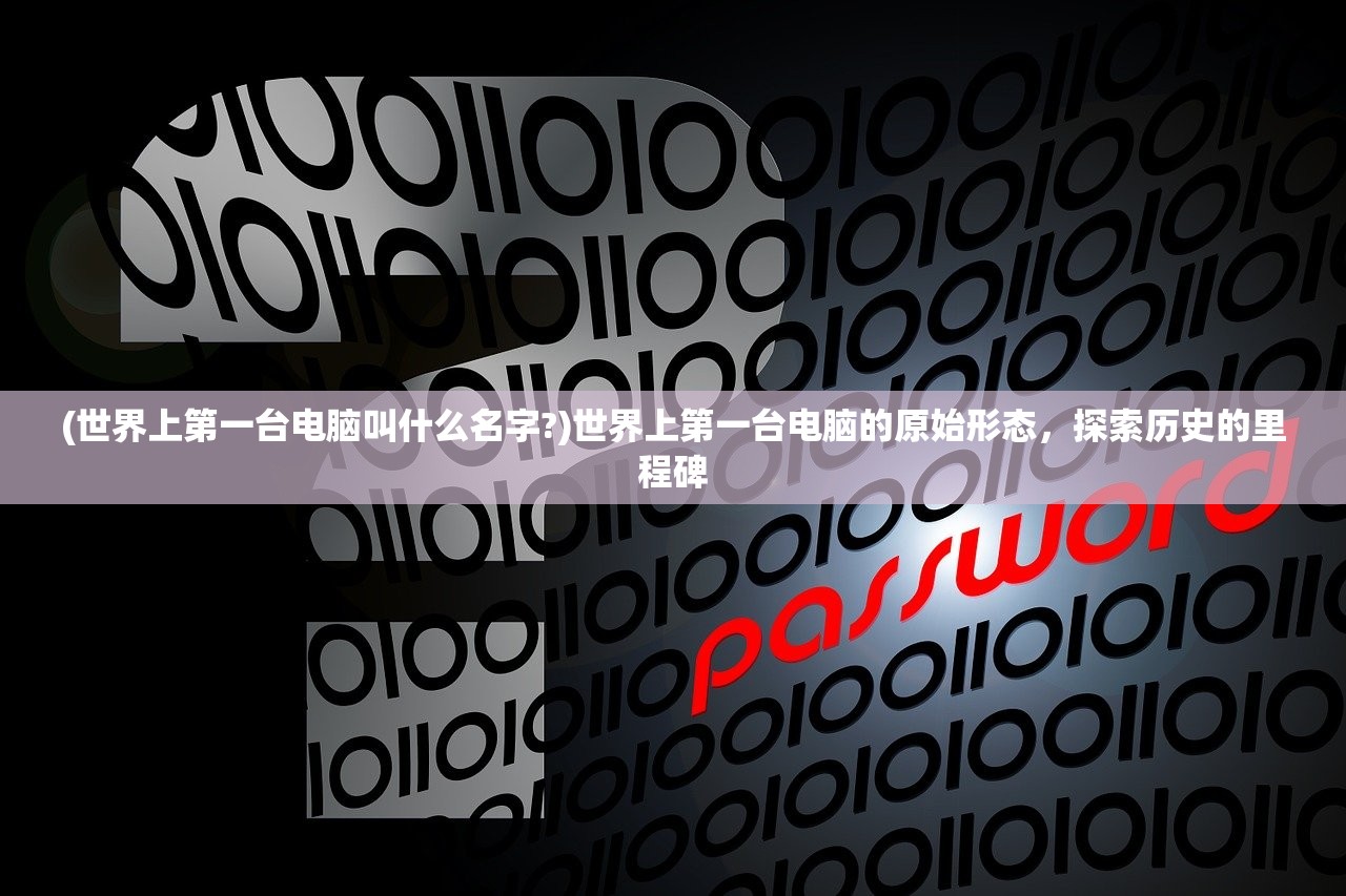(世界上第一台电脑叫什么名字?)世界上第一台电脑的原始形态，探索历史的里程碑