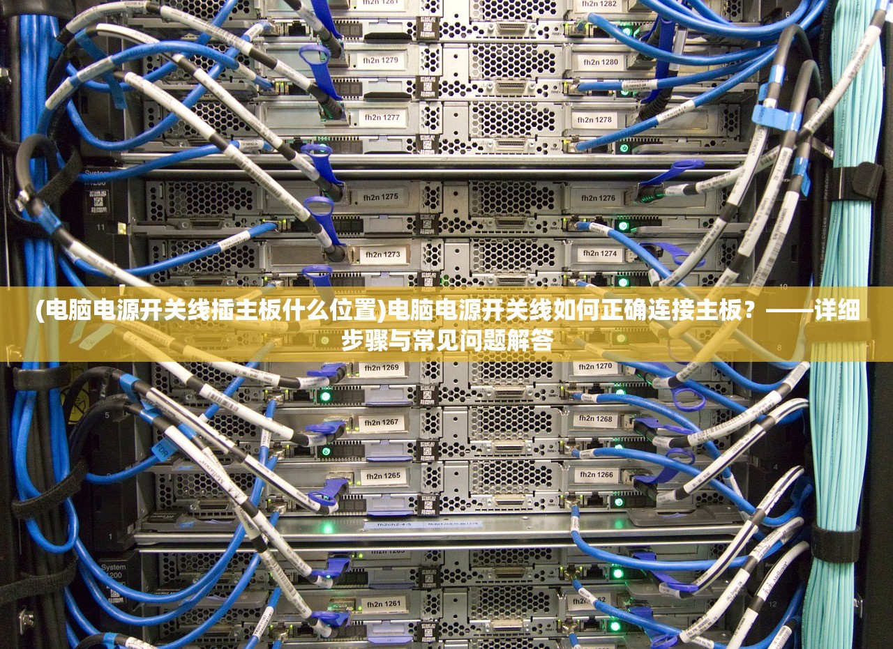 (电脑电源开关线插主板什么位置)电脑电源开关线如何正确连接主板？——详细步骤与常见问题解答