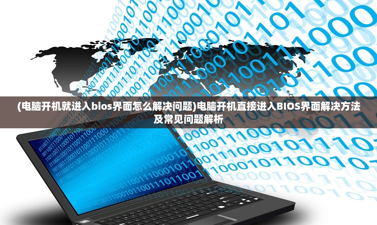 (电脑开机就进入bios界面怎么解决问题)电脑开机直接进入BIOS界面解决方法及常见问题解析