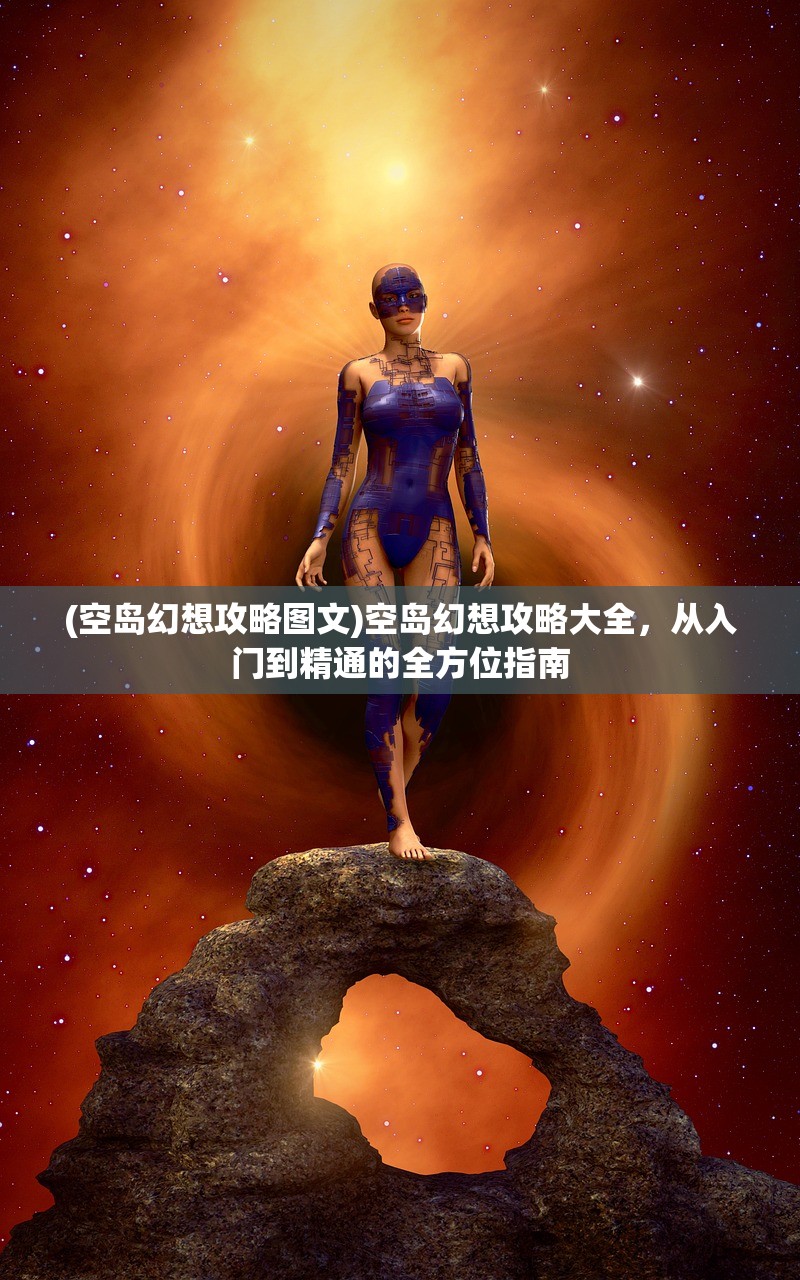 (空岛幻想攻略图文)空岛幻想攻略大全，从入门到精通的全方位指南