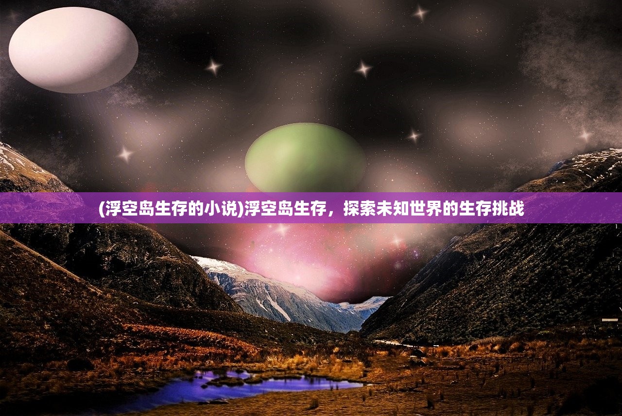 (浮空岛生存的小说)浮空岛生存，探索未知世界的生存挑战