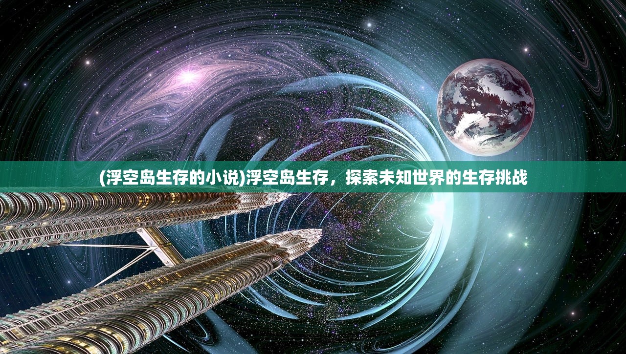 (浮空岛生存的小说)浮空岛生存，探索未知世界的生存挑战