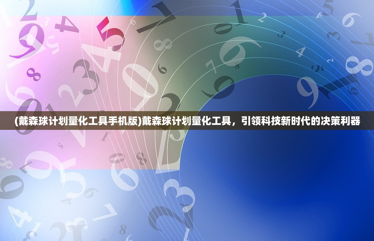 (戴森球计划量化工具手机版)戴森球计划量化工具，引领科技新时代的决策利器