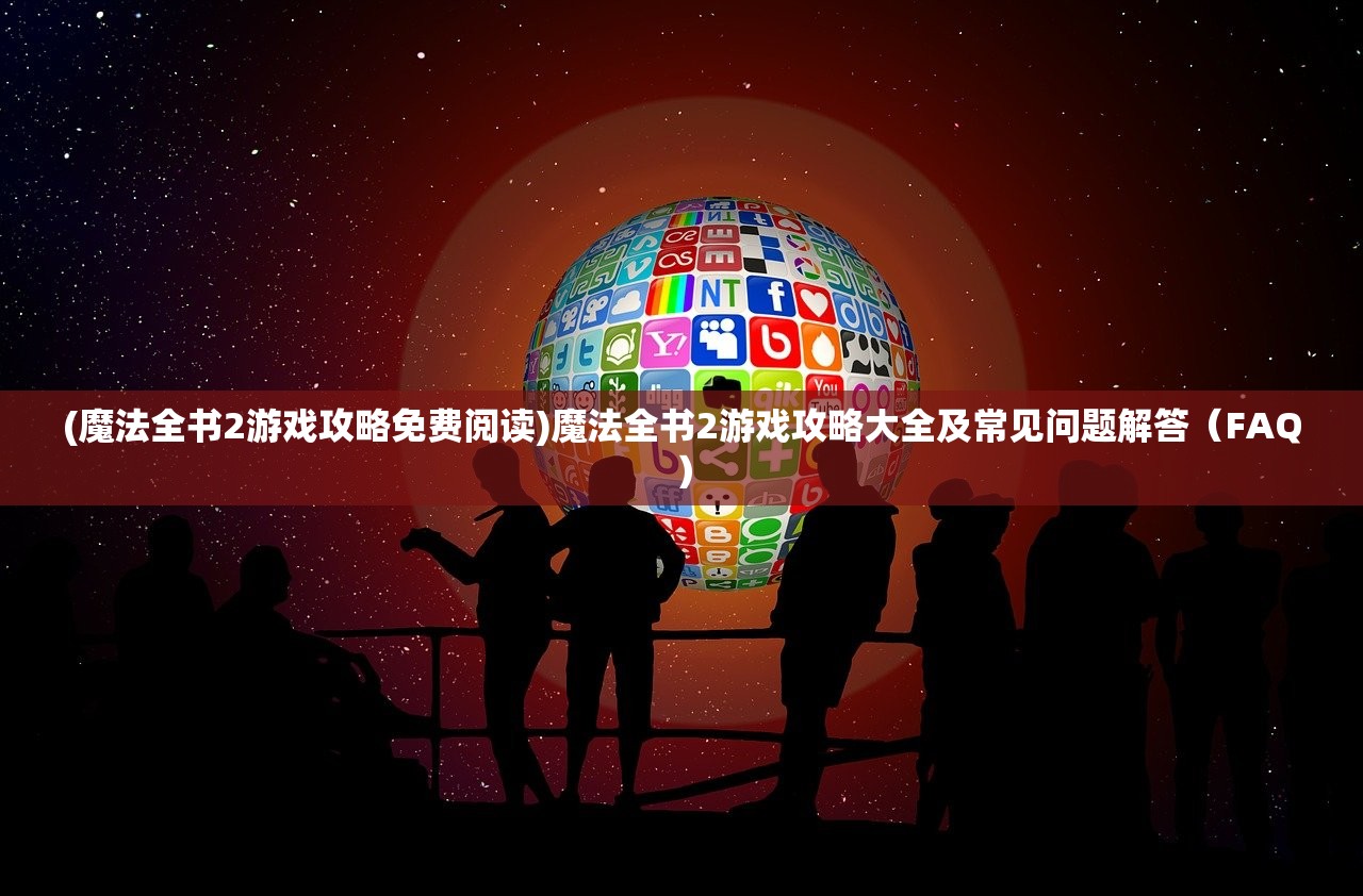 (魔法全书2游戏攻略免费阅读)魔法全书2游戏攻略大全及常见问题解答（FAQ）