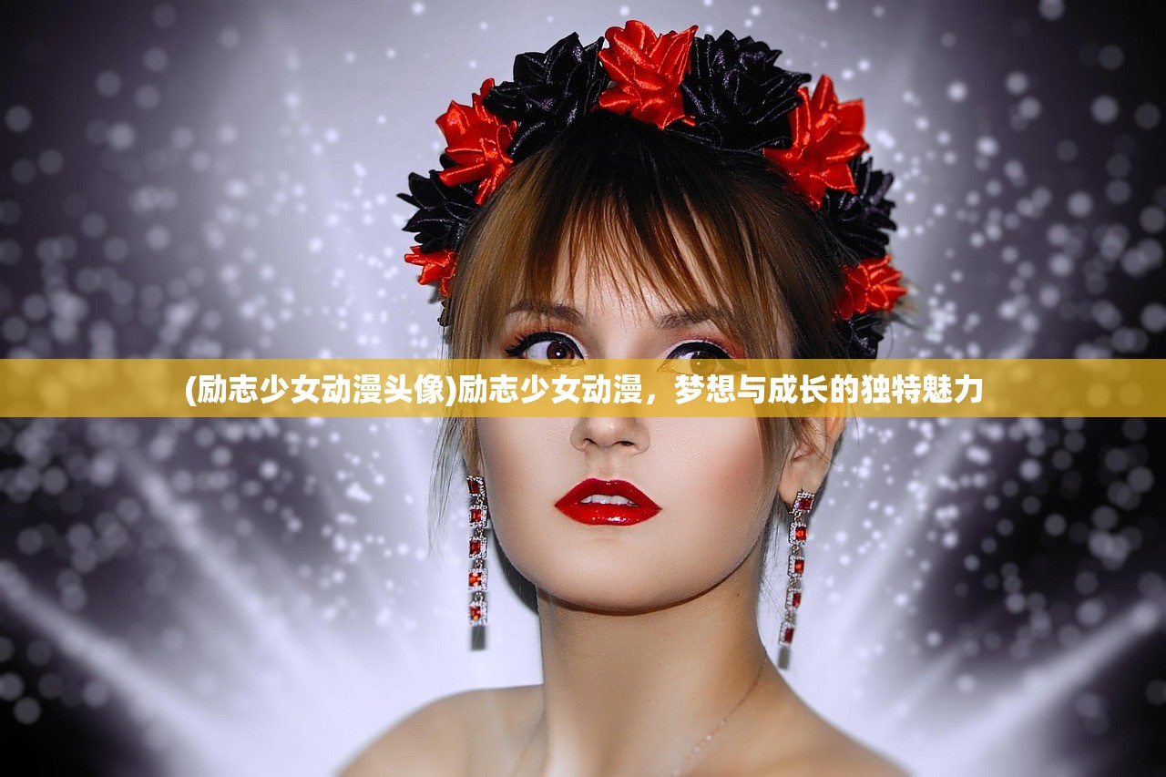 (励志少女动漫头像)励志少女动漫，梦想与成长的独特魅力
