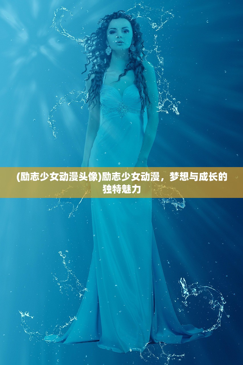 (励志少女动漫头像)励志少女动漫，梦想与成长的独特魅力