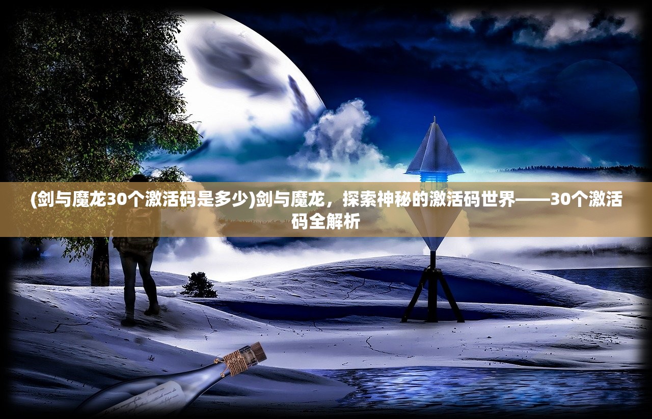 (剑与魔龙30个激活码是多少)剑与魔龙，探索神秘的激活码世界——30个激活码全解析