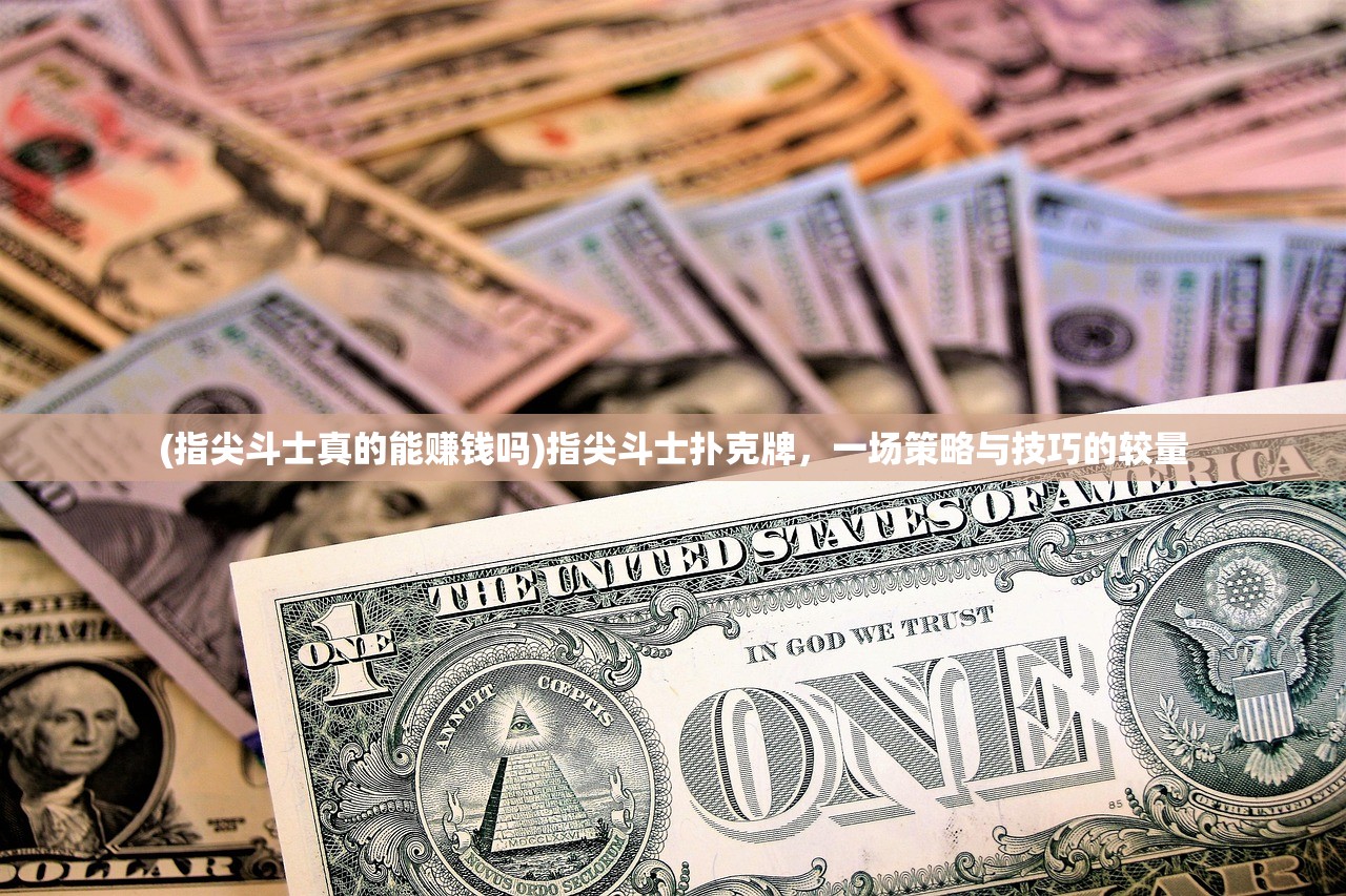 (指尖斗士真的能赚钱吗)指尖斗士扑克牌，一场策略与技巧的较量