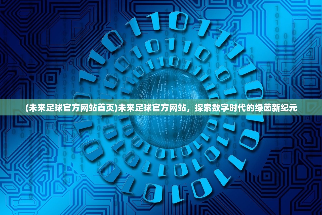 (未来足球官方网站首页)未来足球官方网站，探索数字时代的绿茵新纪元