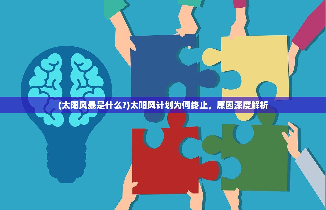 (太阳风暴是什么?)太阳风计划为何终止，原因深度解析