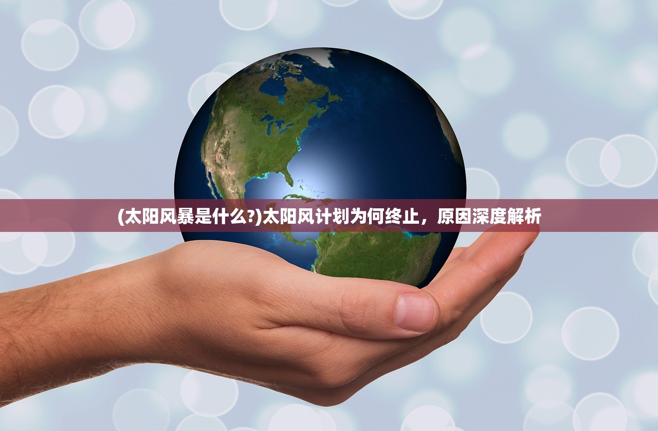 (太阳风暴是什么?)太阳风计划为何终止，原因深度解析