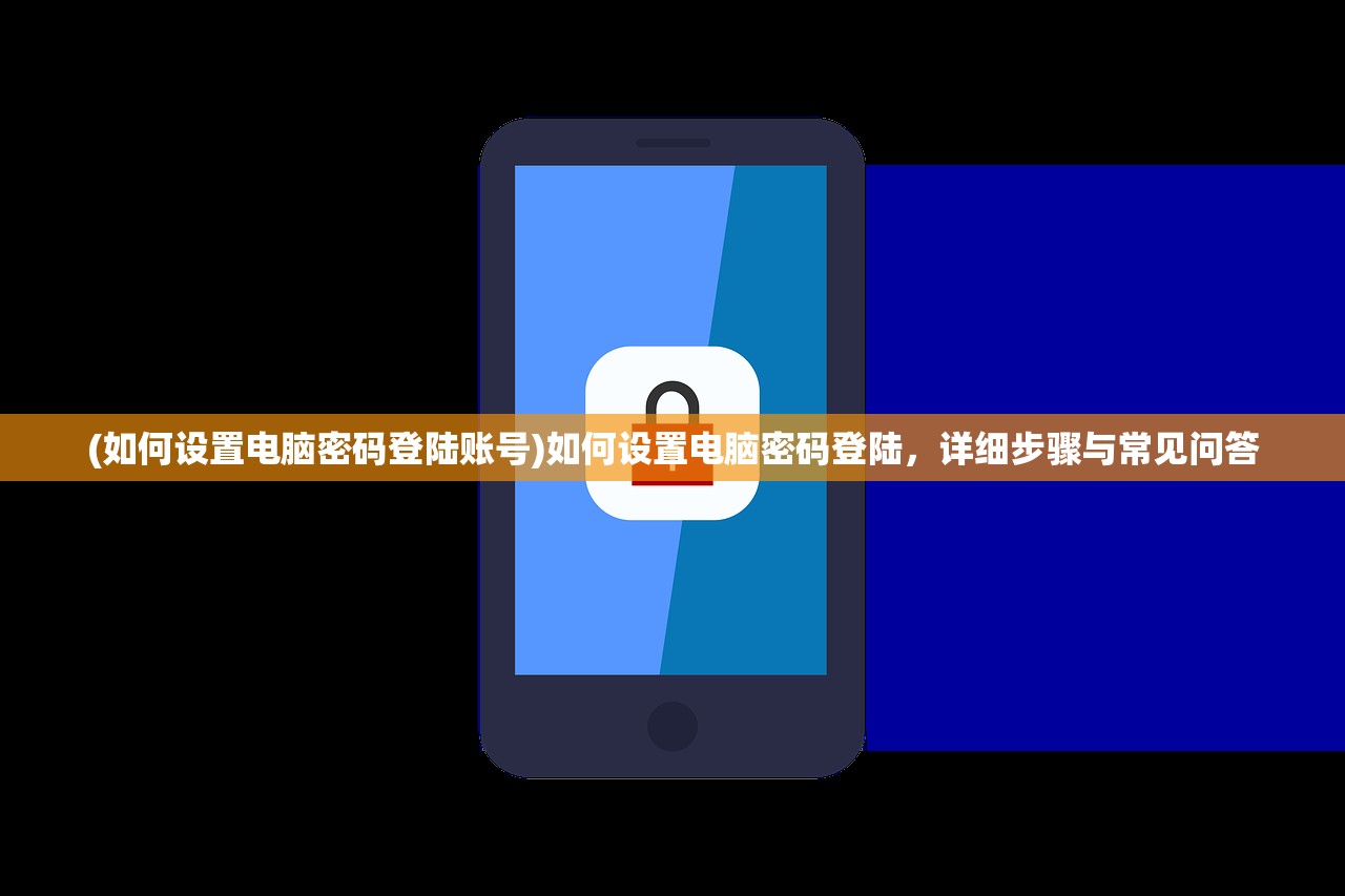 (如何设置电脑密码登陆账号)如何设置电脑密码登陆，详细步骤与常见问答
