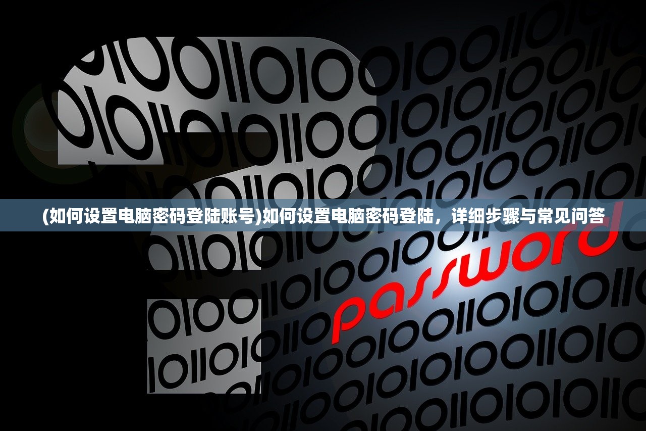 (如何设置电脑密码登陆账号)如何设置电脑密码登陆，详细步骤与常见问答