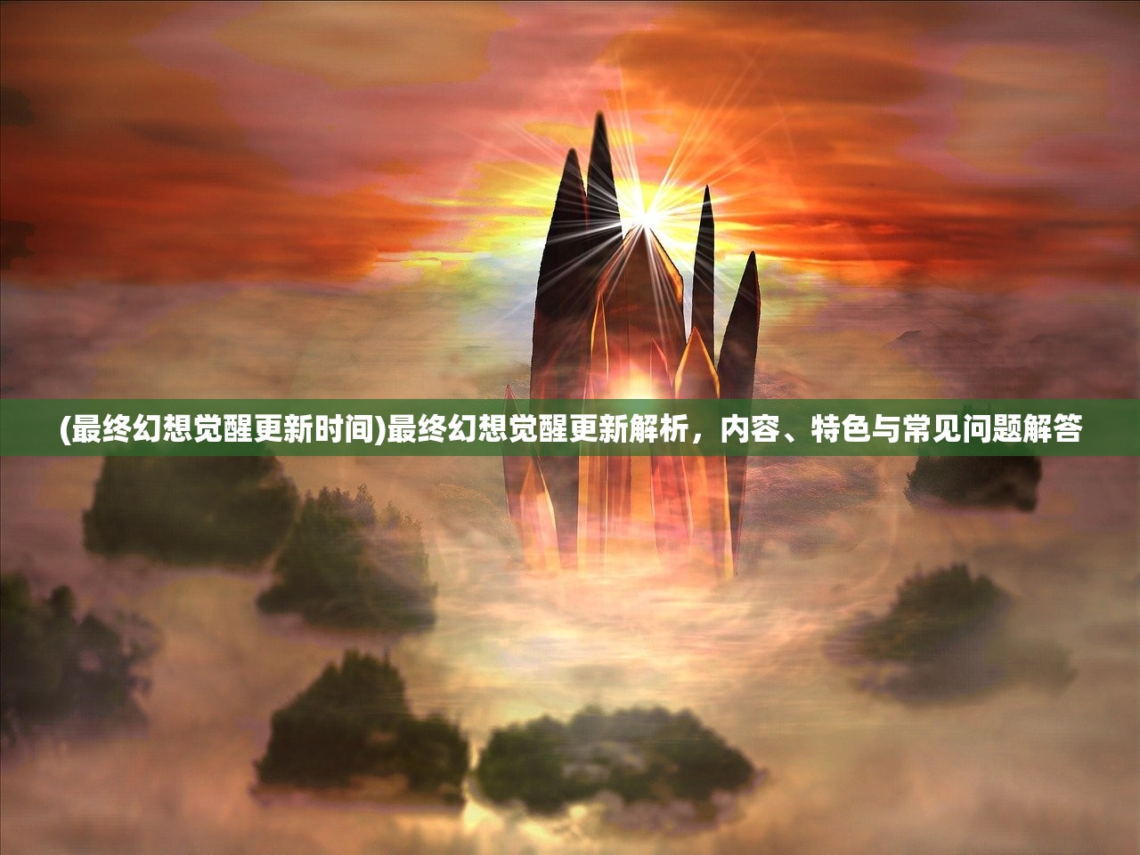 (最终幻想觉醒更新时间)最终幻想觉醒更新解析，内容、特色与常见问题解答