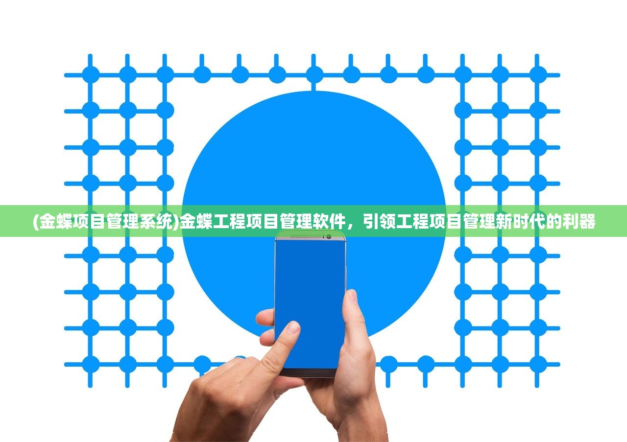 (金蝶项目管理系统)金蝶工程项目管理软件，引领工程项目管理新时代的利器