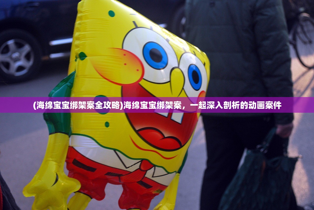 (海绵宝宝绑架案全攻略)海绵宝宝绑架案，一起深入剖析的动画案件