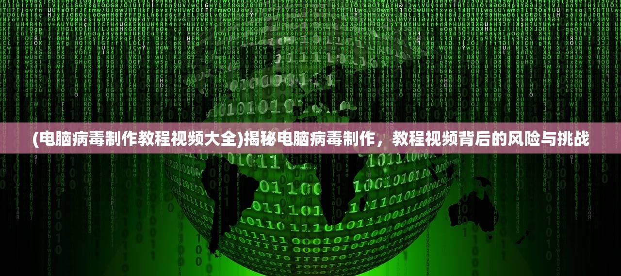 (电脑病毒制作教程视频大全)揭秘电脑病毒制作，教程视频背后的风险与挑战