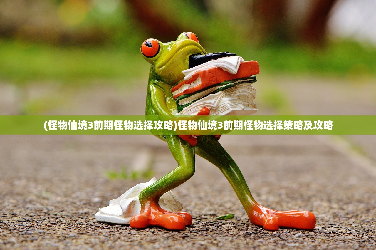 (怪物仙境3前期怪物选择攻略)怪物仙境3前期怪物选择策略及攻略