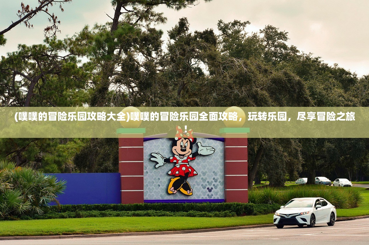 (噗噗的冒险乐园攻略大全)噗噗的冒险乐园全面攻略，玩转乐园，尽享冒险之旅！