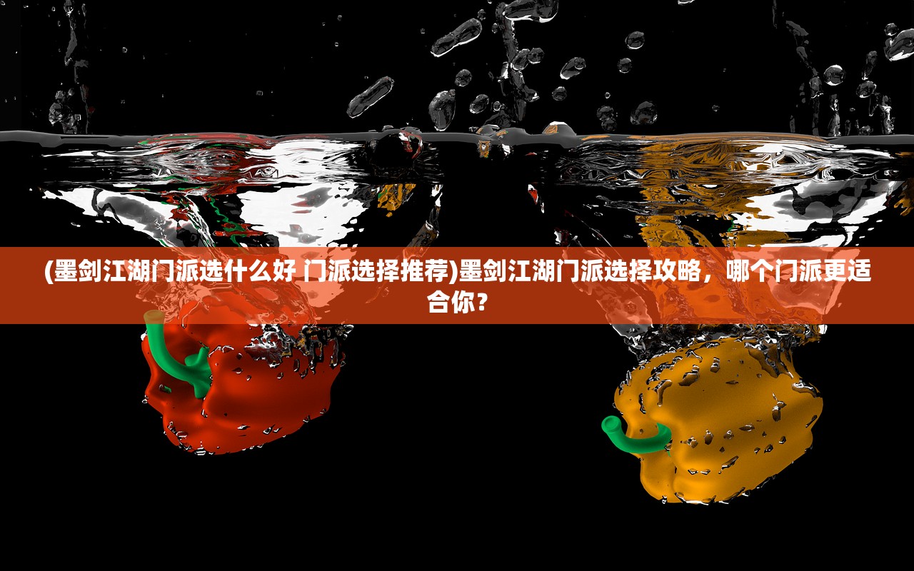 (墨剑江湖门派选什么好 门派选择推荐)墨剑江湖门派选择攻略，哪个门派更适合你？