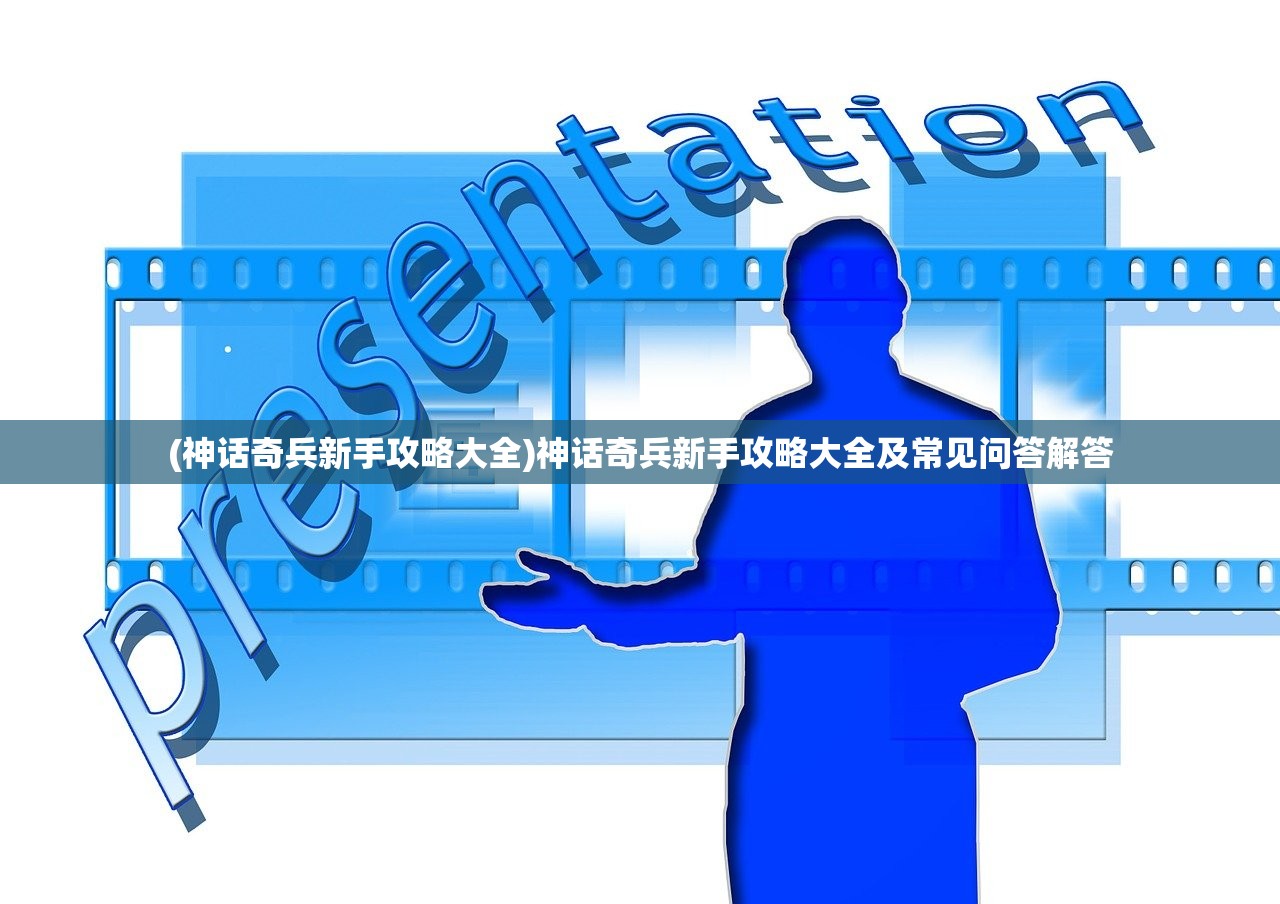 (神话奇兵新手攻略大全)神话奇兵新手攻略大全及常见问答解答