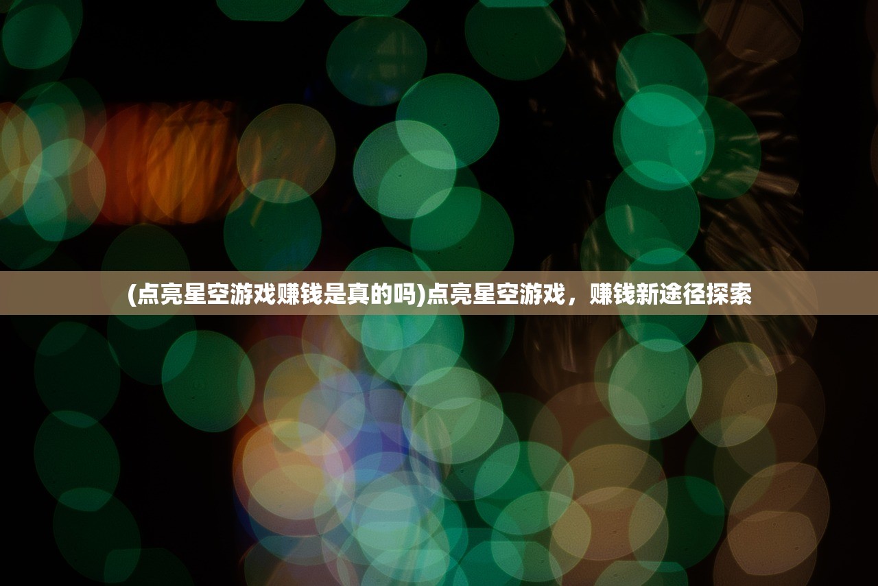 (点亮星空游戏赚钱是真的吗)点亮星空游戏，赚钱新途径探索